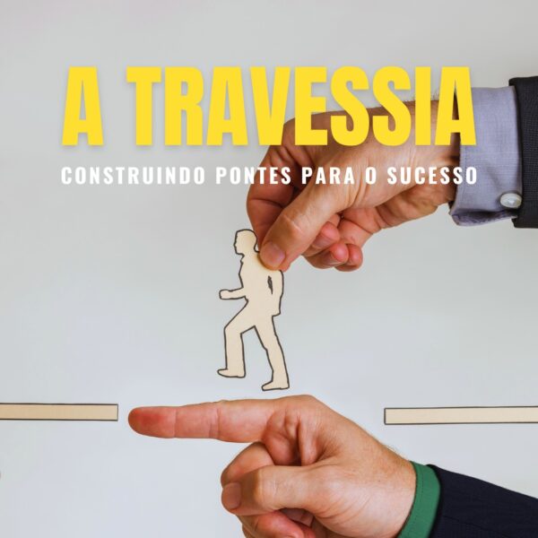 A TRAVESSIA: CONSTRUINDO PONTES PARA O SUCESSO