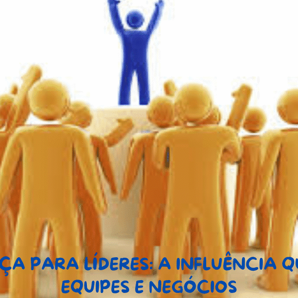 LIDERANÇA PARA LÍDERES: A INFLUÊNCIA QUE MOVE EQUIPES E NEGÓCIOS