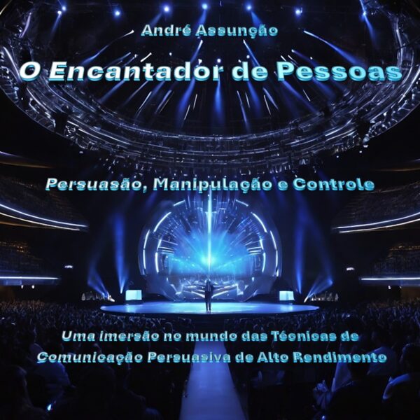 O Encantador de Pessoas - Técnicas de Comunicação Persuasiva de Alto Rendimento - Manipulação e Controle