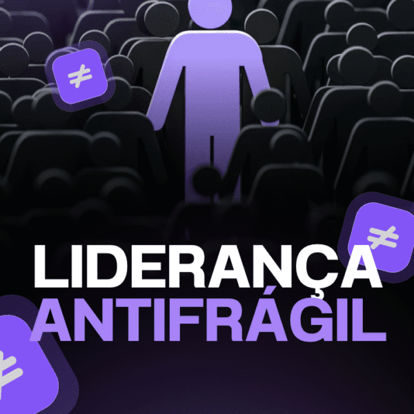 Liderança Antifrágil: Como se adaptar e prosperar em cenários voláteis