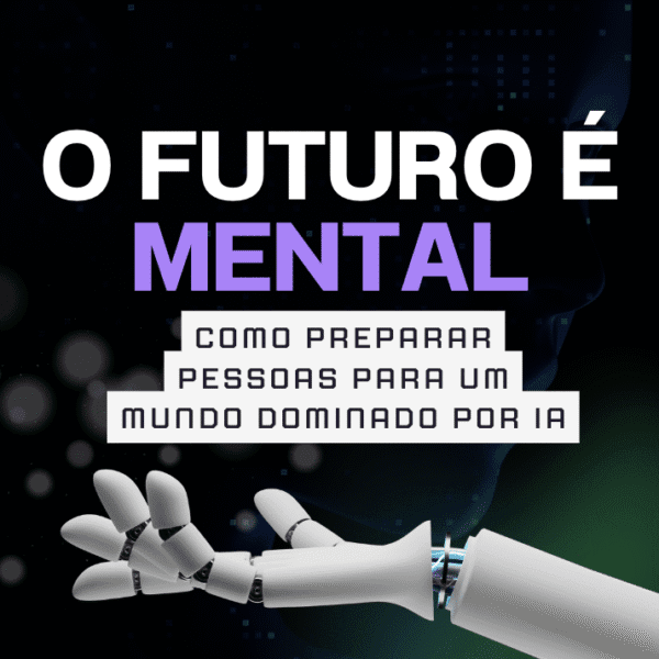 O Futuro é Mental: Como preparar pessoas para um mundo dominado por IA