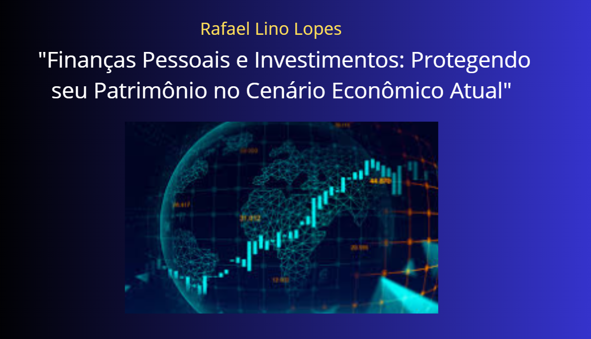 "Finanças Pessoais e Investimentos: Protegendo seu Patrimônio no Cenário Econômico Atual"