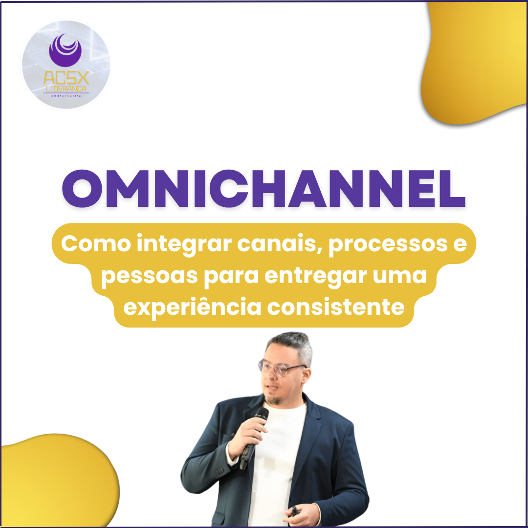 Omnichannel de verdade: Como integrar canais, processos e pessoas para entregar uma experiência consistente